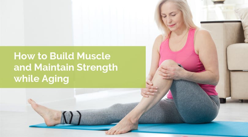 How to Build Muscle and Maintain Strength while Aging