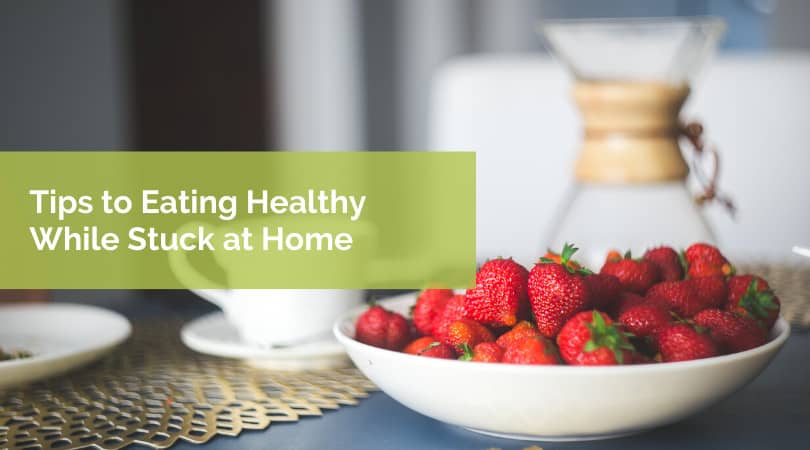 Tips to Eating Healthy While Stuck at Home