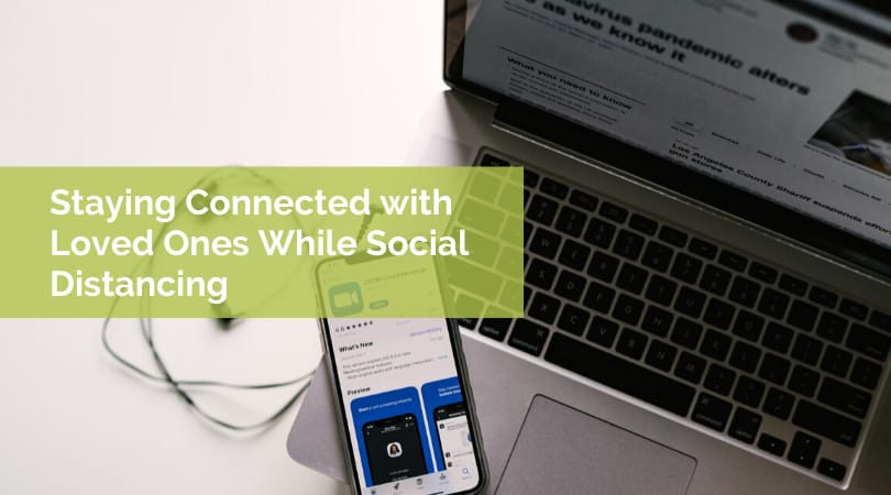 Staying Connected with Loved Ones While Social Distancing