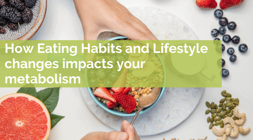 How Eating Habits and Lifestyle changes impact metabolism